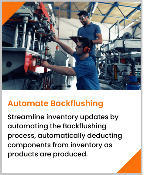 Streamline inventory updates by automating the Backflushing process, automatically deducting components from inventory as products are produced.