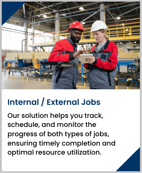 Our solution helps you track, schedule, and monitor the progress of both types of jobs, ensuring timely completion and optimal resource utilization.