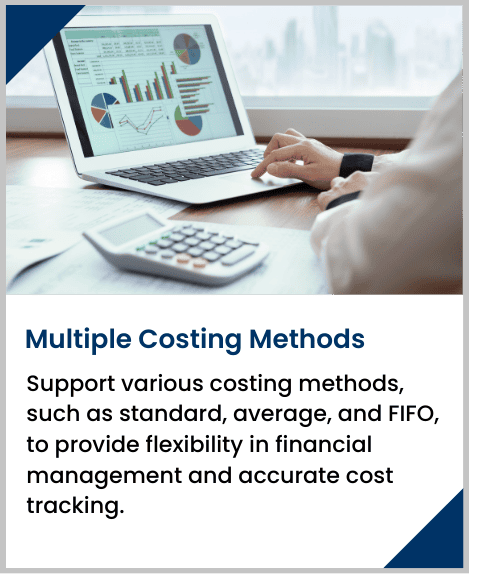 Support various costing methods, such as standard, average, and FIFO, to provide flexibility in financial management and accurate cost tracking.