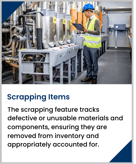 The scrapping feature tracks defective or unusable materials and components, ensuring they are removed from inventory and appropriately accounted for.